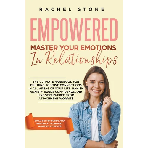 Empowered - Master Your Emotions In Relationships: The Ultimate Handbook For Building Positive Connections In All Areas Of Your Life