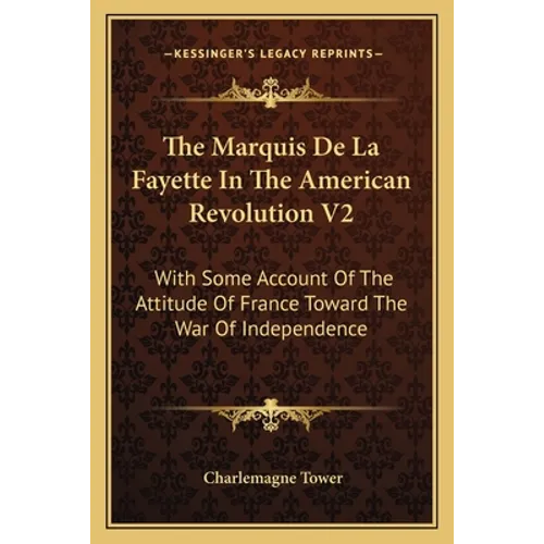 The Marquis De La Fayette In The American Revolution V2: With Some Account Of The Attitude Of France Toward The War Of Independence