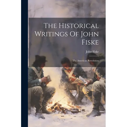 The Historical Writings Of John Fiske: The American Revolution