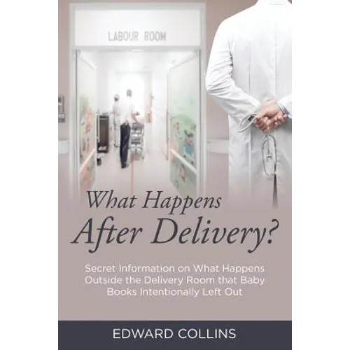 What Happens After Delivery?: Secret Information on What Happens Outside the Delivery Room that Baby Books Intentionally Left Out