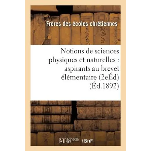 Notions de Sciences Physiques Et Naturelles: À l'Usage Des Aspirants Au Brevet Élémentaire 2e Éd