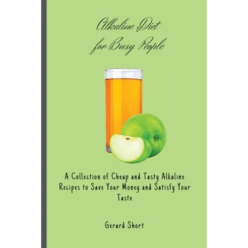 Alkaline Diet for Busy People: A Collection of Cheap and Tasty Alkaline Recipes to Save Your Money and Satisfy Your Taste