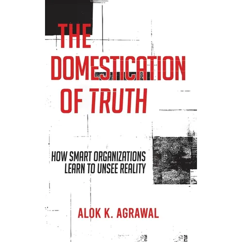 The Domestication of Truth: How Smart Organizations Learn to Unsee Reality
