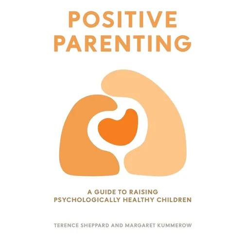 Positive Parenting: A Guide to Raising Psychologically Healthy Children