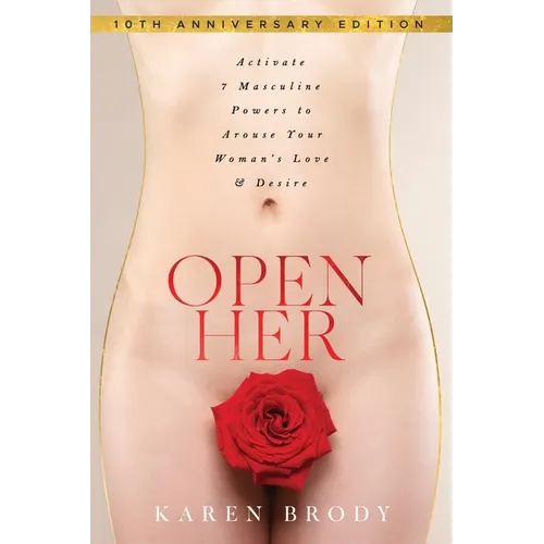 Open Her: Activate 7 Masculine Powers to Arouse Your Woman's Love & Desire