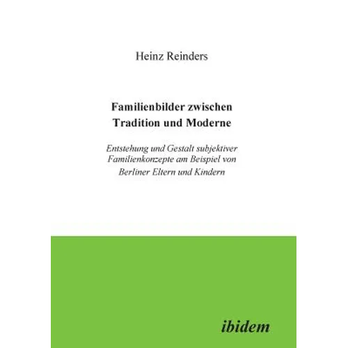 Familienbilder zwischen Tradition und Moderne. Entstehung und Gestalt subjektiver Familienkonzepte am Beispiel von Berliner Eltern und Kindern