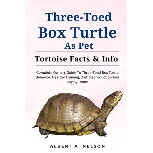 Three-Toed Box Turtles: Complete Owners Guide to Three-Toed Box Turtles Behavior, Healthy Training, Diet, Reproduction and Happy Home