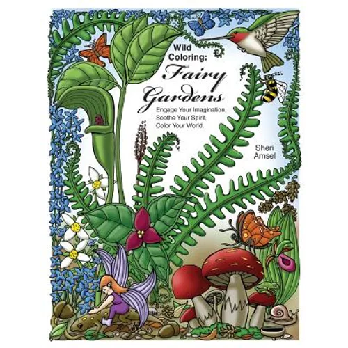 Wild Coloring: Fairy Gardens: Engage Your Imagination, Soothe Your Spirit, Color Your World.
