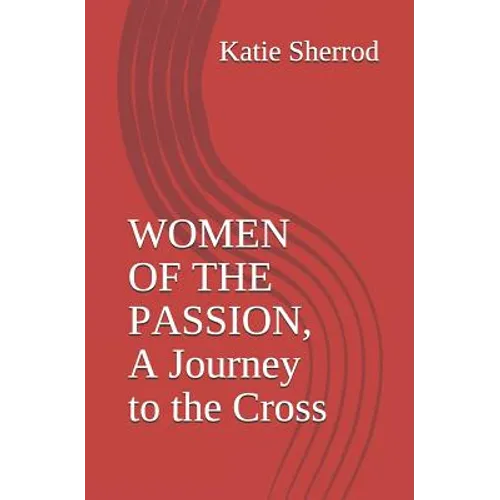 Women of the Passion, a Journey to the Cross: Three Meditations and Stations of the Cross