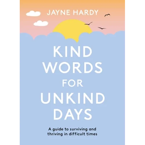 Kind Words for Unkind Days: A Guide to Surviving and Thriving in Difficult Times