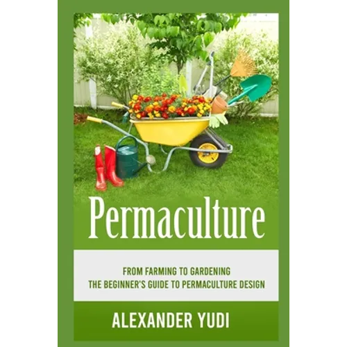 Permaculture: From Farming to Gardening: The Beginners Guide to Permaculture Design