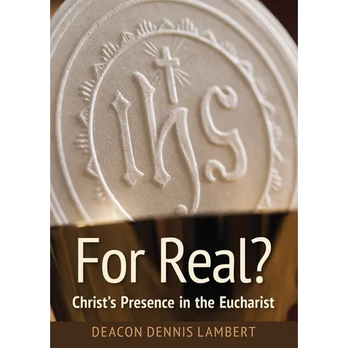 For Real? Christ's Presence in the Eucha: Christ's Presence in the Eucharist