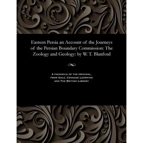 Eastern Persia an Account of the Journeys of the Persian Boundary Commission: The Zoology and Geology: By W. T. Blanford