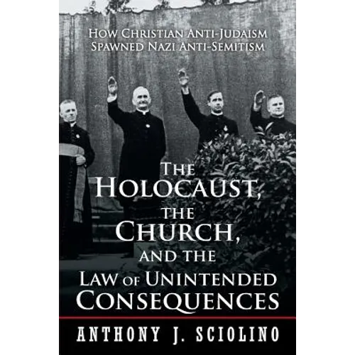 "The Holocaust, the Church, and the Law of Unintended Consequences: How Christian Anti-Judaism Spawned Nazi Anti-Semitism, A Judge's Verdict"