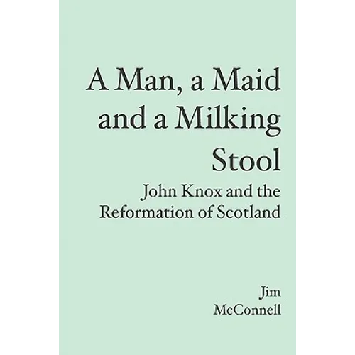 A Man, a Maid and a Milking Stool: John Knox and the Reformation of Scotland