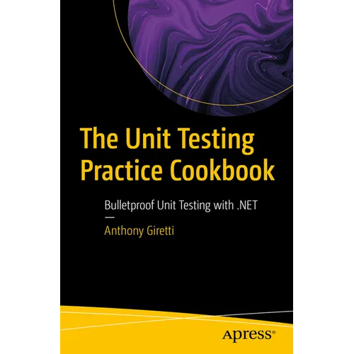 The Unit Testing Practice Cookbook: Bulletproof Unit Testing with .Net
