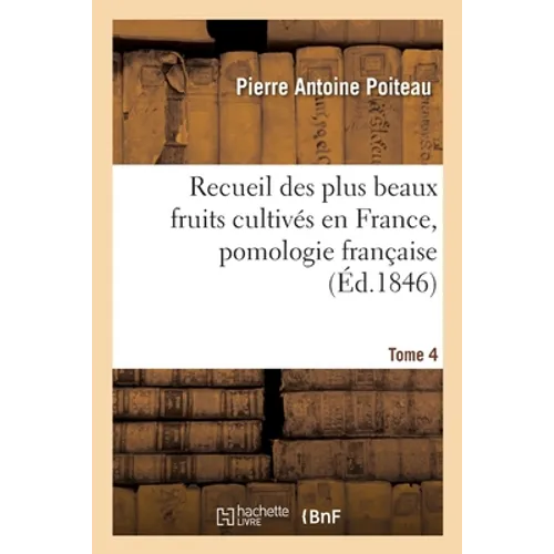 Recueil Des Plus Beaux Fruits Cultivés En France, Pomologie Française. Tome 4
