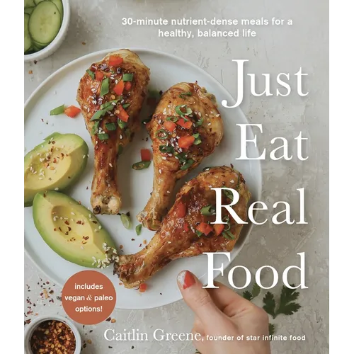 Just Eat Real Food: 30-Minute Nutrient-Dense Meals for a Healthy, Balanced Life