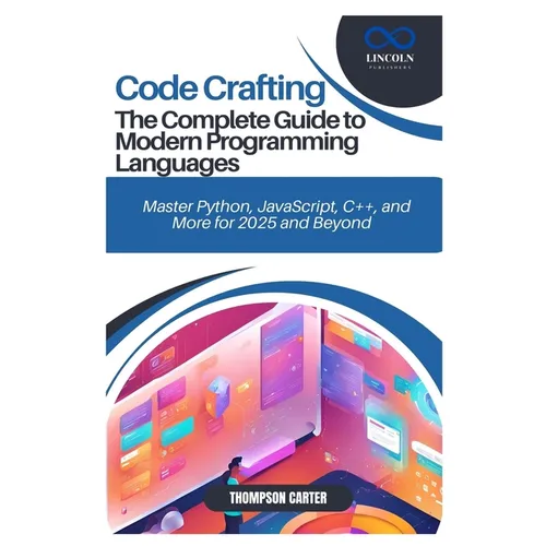 Code Crafting: The Complete Guide to Modern Programming Languages: Master Python, JavaScript, C++, and More for 2025 and Beyond