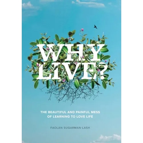 Why Live?: The Beautiful and Painful Mess of Learning to Love Life