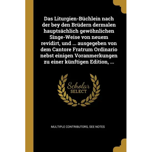 Das Liturgien-Büchlein nach der bey den Brüdern dermalen hauptsächlich gewöhnlichen Singe-Weise von neuem revidirt, und ... ausgegeben von dem Cantore