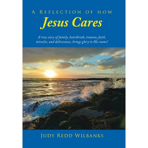 A Reflection of How Jesus Cares: A true story of family, heartbreak, trauma, faith, miracles, and deliverance, brings glory to His name!