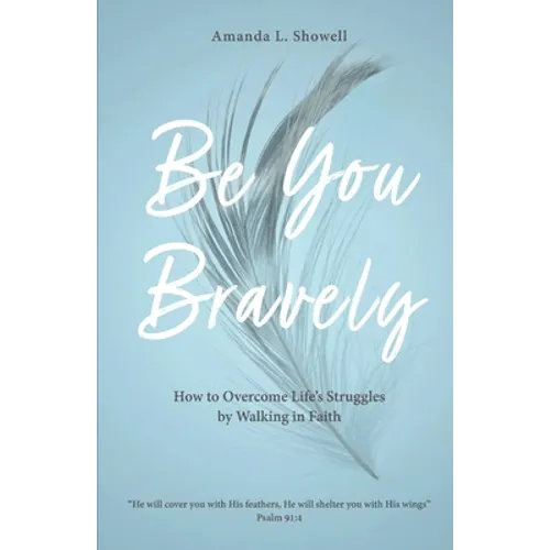 Be You Bravely: How to Overcome Life's Struggles by Walking in Faith