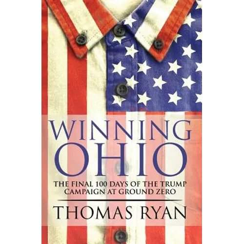 Winning Ohio: The final 100 days of the 2016 Trump presidential campaign at ground zero