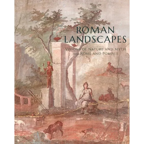 Roman Landscapes: Visions of Nature and Myth from Rome and Pompeii