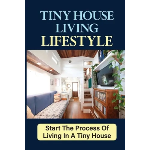 Tiny House Living Lifestyle: Start The Process Of Living In A Tiny House