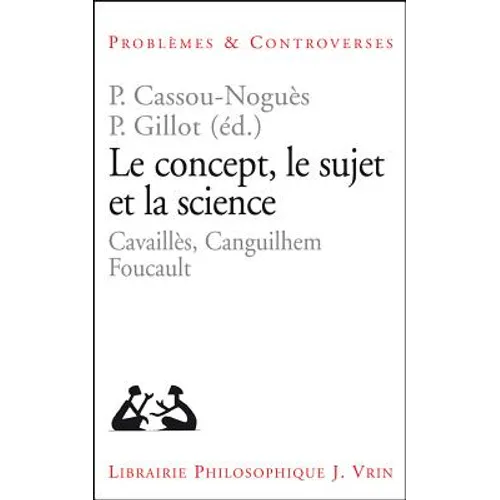 Le Concept, Le Sujet Et La Science: Cavailles, Canguilhem, Foucault