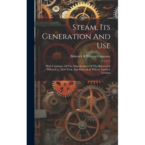 Steam, Its Generation And Use: With Catalogue Of The Manufactures Of The Babcock & Wilcox Co., New York, And Babcock & Wilcox, Limited, London