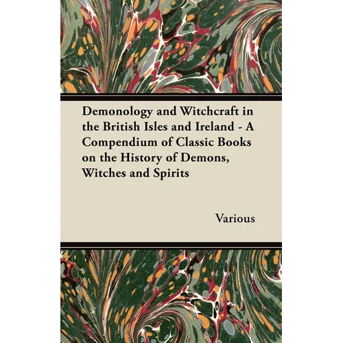 Demonology and Witchcraft in the British Isles and Ireland;A Compendium of Classic Books on the History of Demons, Witches and Spirits