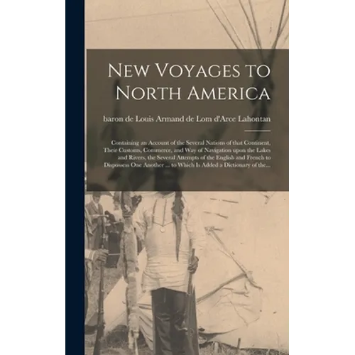 New Voyages to North America [microform]: Containing an Account of the Several Nations of That Continent, Their Customs, Commerce, and Way of Navigati