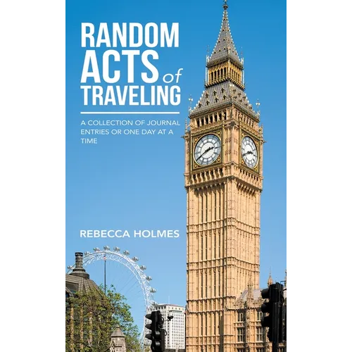 Random Acts of Traveling: A Collection of Journal Entries or One Day at a Time