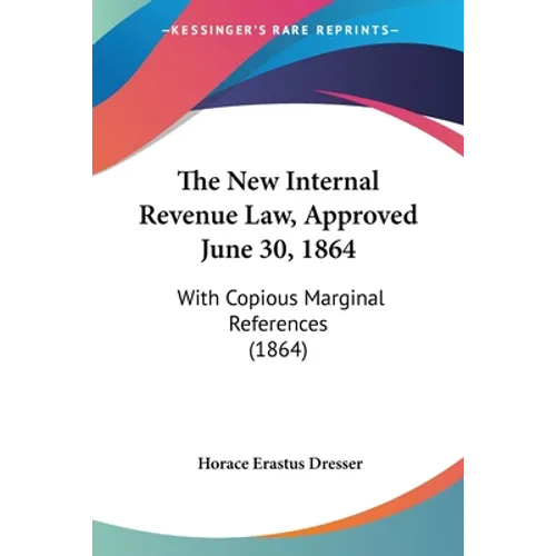 The New Internal Revenue Law, Approved June 30, 1864: With Copious Marginal References (1864)