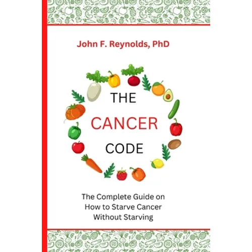 The Cancer Code: The Complete Guide on How to Starve Cancer Without Starving