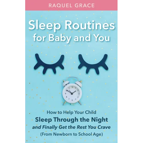 Sleep Routines for Baby and You: How to Help Your Child Sleep Through the Night and Finally Get the Rest You Crave