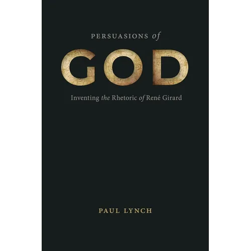 Persuasions of God: Inventing the Rhetoric of René Girard