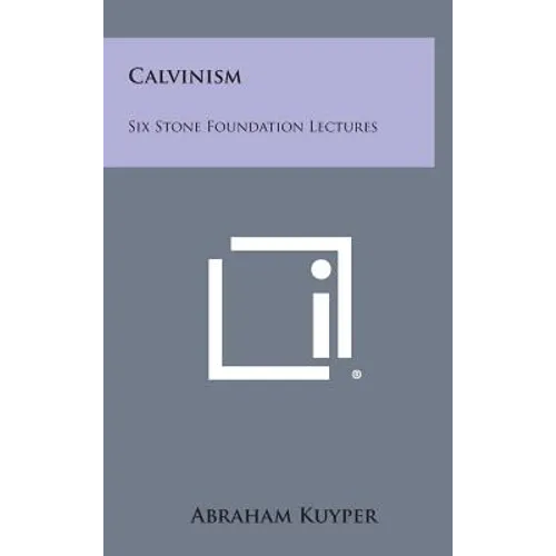 Calvinism: Six Stone Foundation Lectures