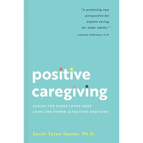 Positive Caregiving: Caring for Older Loved Ones Using the Power of Positive Emotions