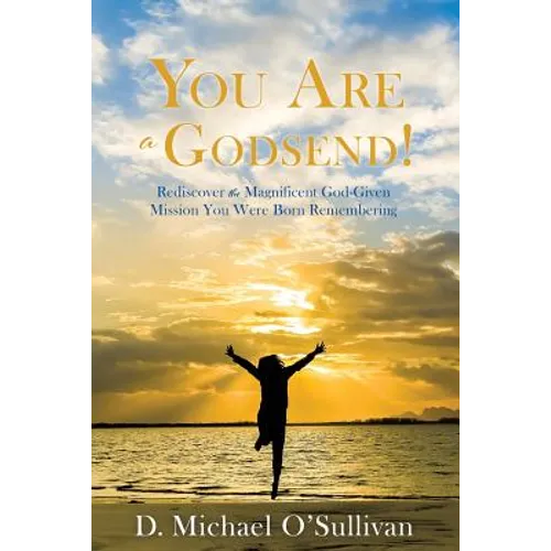 You Are a Godsend!: Rediscover the Magnificent God-Given Mission You Were Born Remembering