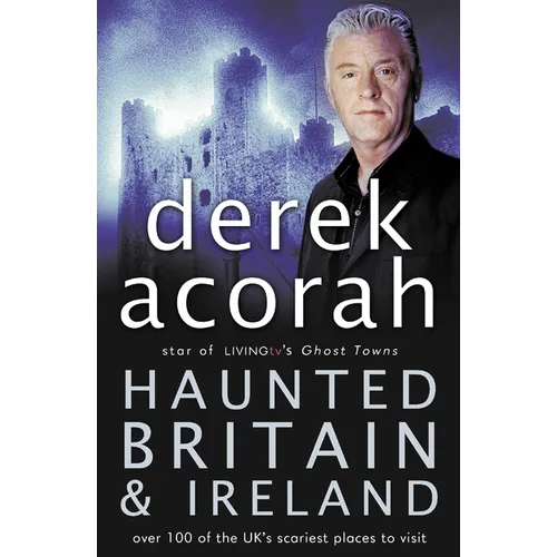 Haunted Britain and Ireland: Over 100 of the Scariest Places to Visit in the UK and Ireland
