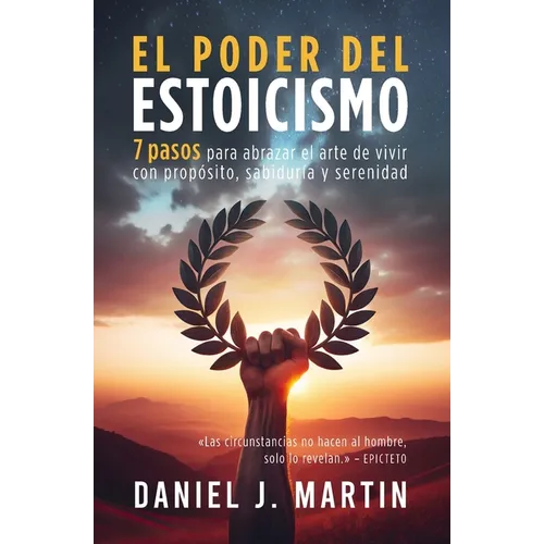 El poder del estoicismo: 7 pasos para abrazar el arte de vivir con propósito, sabiduría y serenidad