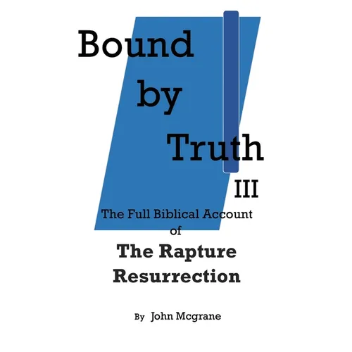 Bound by Truth III: The Full Biblical Account of The Rapture Resurrection