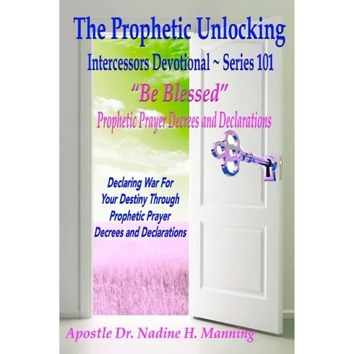The Prophetic Unlocking - Intercessors Devotional - Series 101: "Be Blessed" Prophetic Prayer Decrees and Declarations