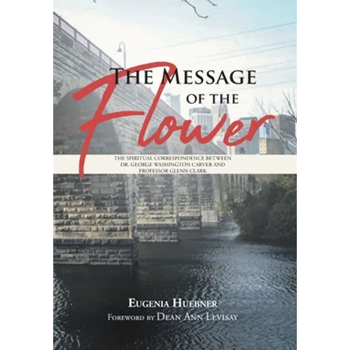 The Message of the Flower: The Spiritual Correspondence between Dr. George Washington Carver and Professor Glenn Clark