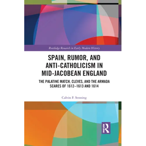 Spain, Rumor, and Anti-Catholicism in Mid-Jacobean England: The Palatine Match, Cleves, and the Armada Scares of 1612-1613 and 1614