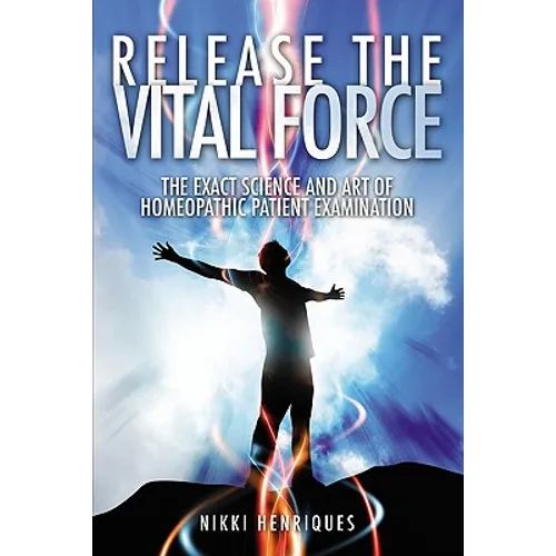 Release The Vital Force: The Exact Science And Art of Homoeopathic Patient Examination