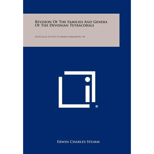 Revision of the Families and Genera of the Devonian Tetracorals: Geological Society of America Memoir No. 40
